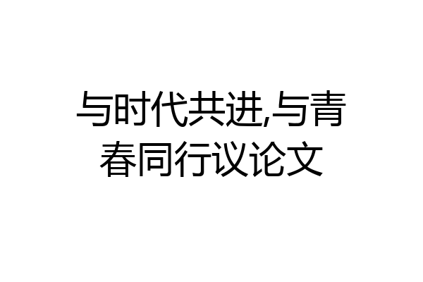 与时代共进,与青春同行议论文
