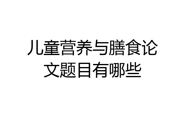 儿童营养与膳食论文题目有哪些