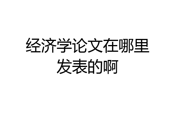 经济学论文在哪里发表的啊
