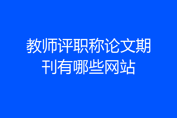 教师评职称论文期刊有哪些网站