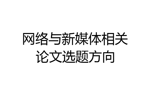 网络与新媒体相关论文选题方向