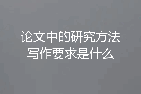 论文中的研究方法写作要求是什么