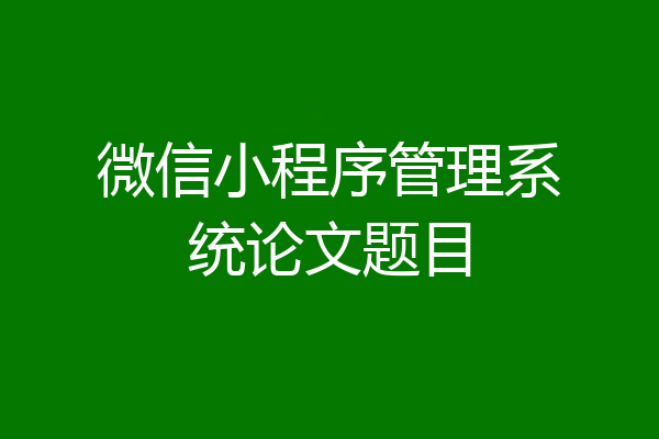 微信小程序管理系统论文题目