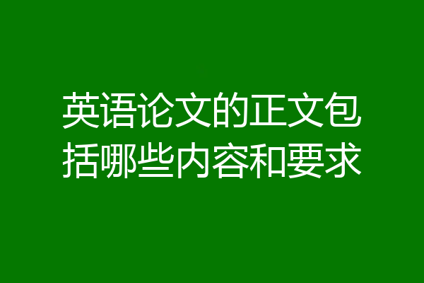 英语论文的正文包括哪些内容和要求