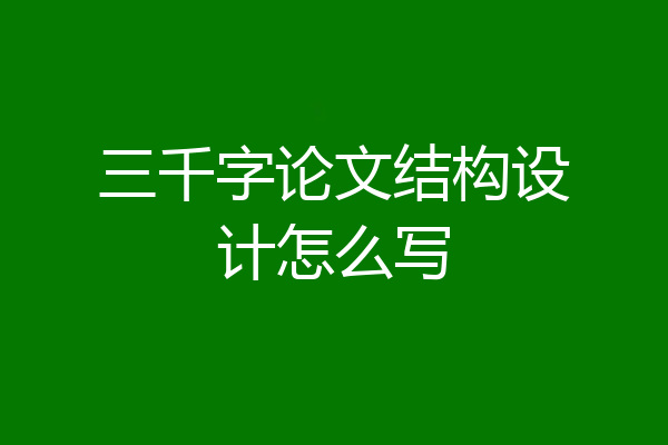 三千字论文结构设计怎么写