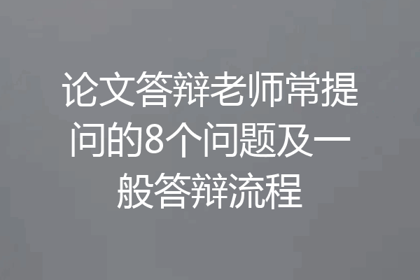 论文答辩老师常提问的8个问题及一般答辩流程