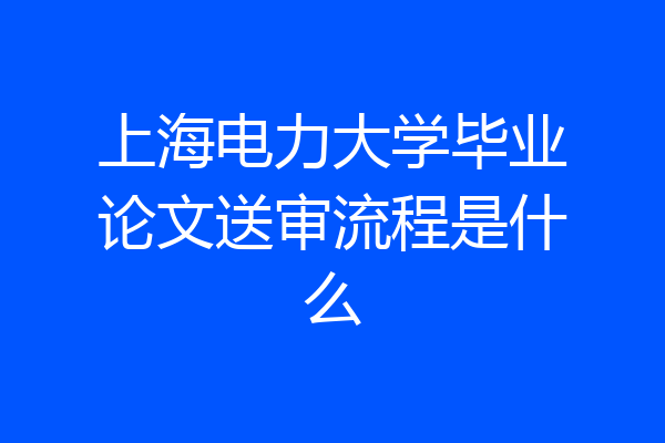 上海电力大学毕业论文送审流程是什么
