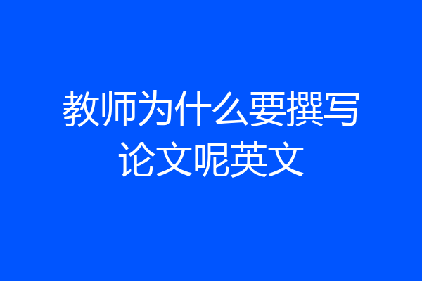 教师为什么要撰写论文呢英文