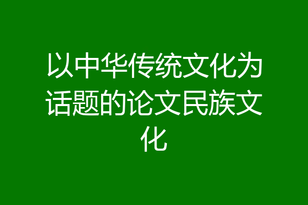 以中华传统文化为话题的论文民族文化