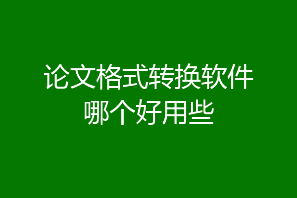 论文格式转换软件哪个好用些