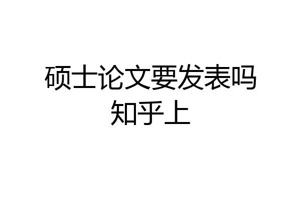 硕士论文要发表吗知乎上