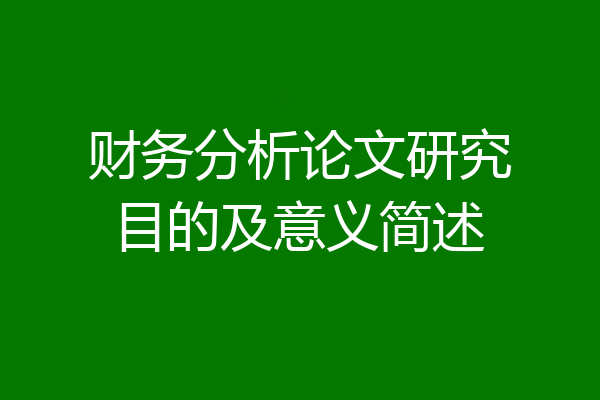 财务分析论文研究目的及意义简述