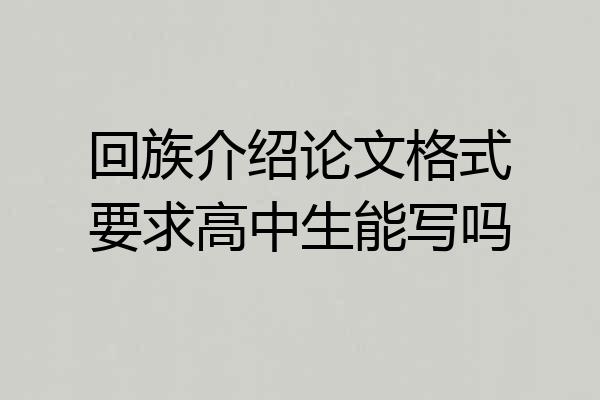 回族介绍论文格式要求高中生能写吗