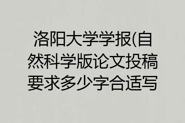 洛阳大学学报(自然科学版论文投稿要求多少字合适写