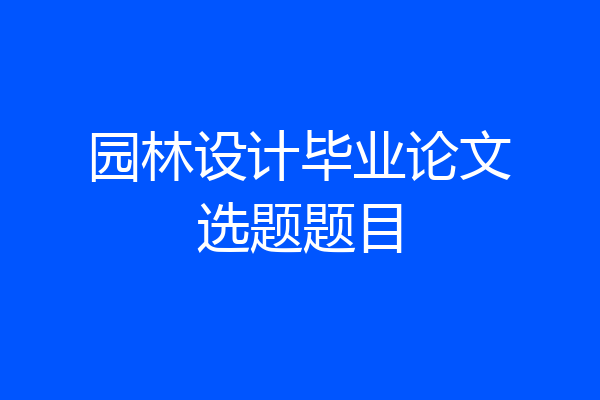 园林设计毕业论文选题题目