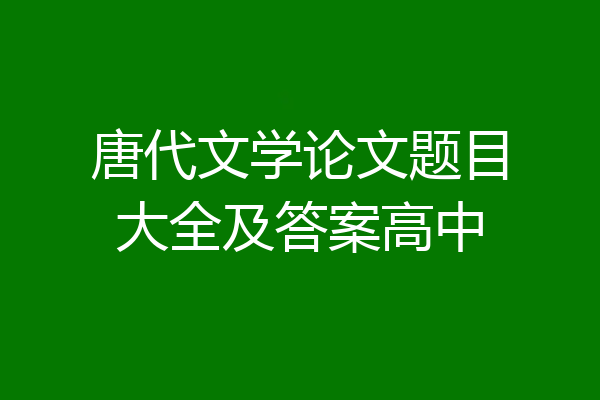 唐代文学论文题目大全及答案高中