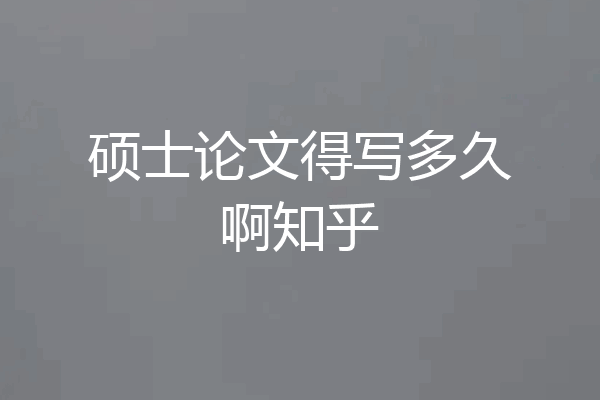 硕士论文得写多久啊知乎