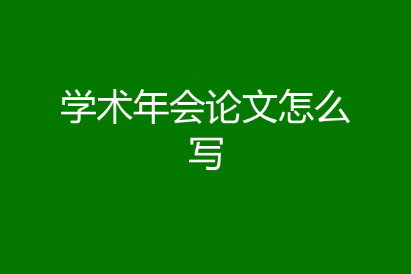 学术年会论文怎么写