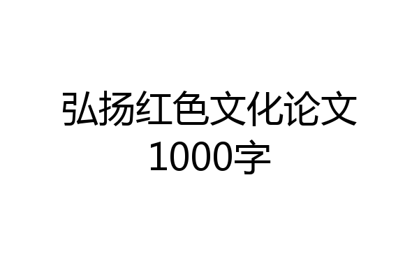 弘扬红色文化论文1000字