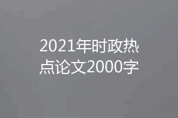 2021年时政热点论文2000字