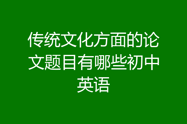 传统文化方面的论文题目有哪些初中英语