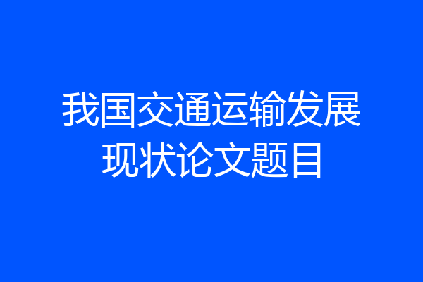 我国交通运输发展现状论文题目