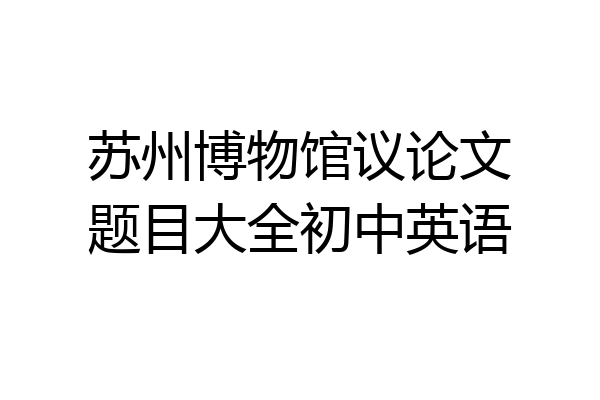 苏州博物馆议论文题目大全初中英语