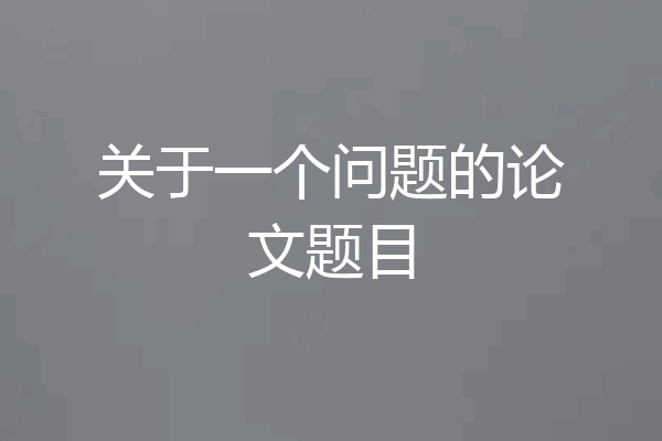关于一个问题的论文题目