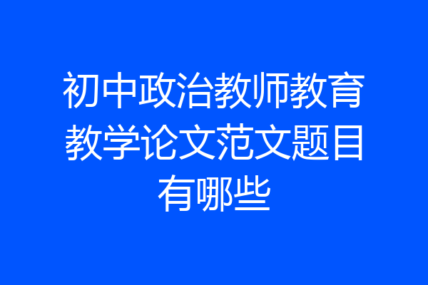 初中政治教师教育教学论文范文题目有哪些