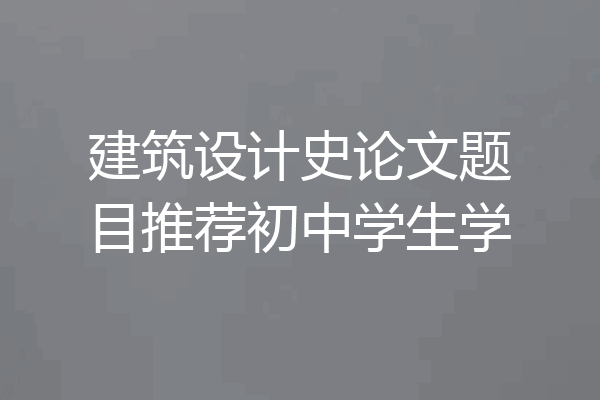 建筑设计史论文题目推荐初中学生学