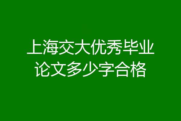 上海交大优秀毕业论文多少字合格
