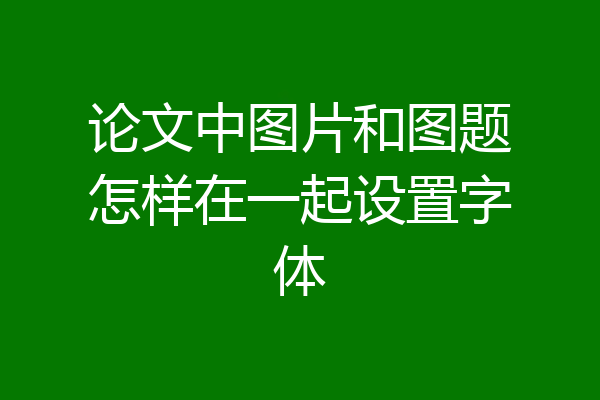 论文中图片和图题怎样在一起设置字体