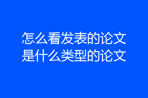 怎么看发表的论文是什么类型的论文