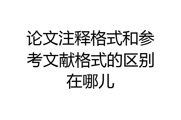 论文注释格式和参考文献格式的区别在哪儿