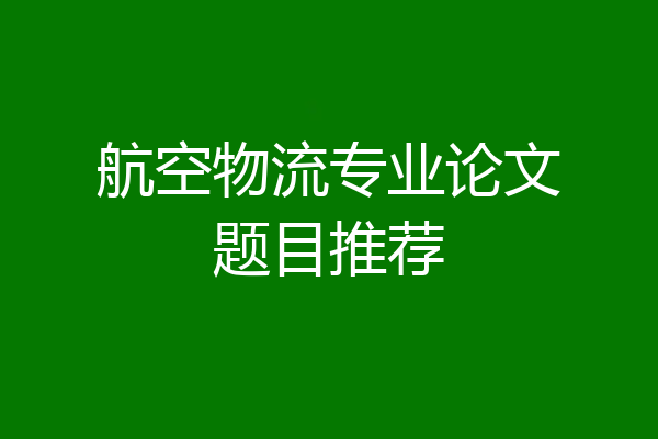 航空物流专业论文题目推荐