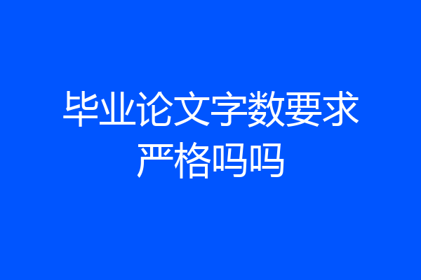 毕业论文字数要求严格吗吗