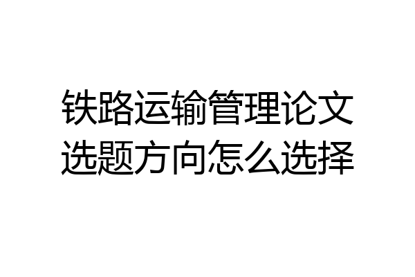 铁路运输管理论文选题方向怎么选择