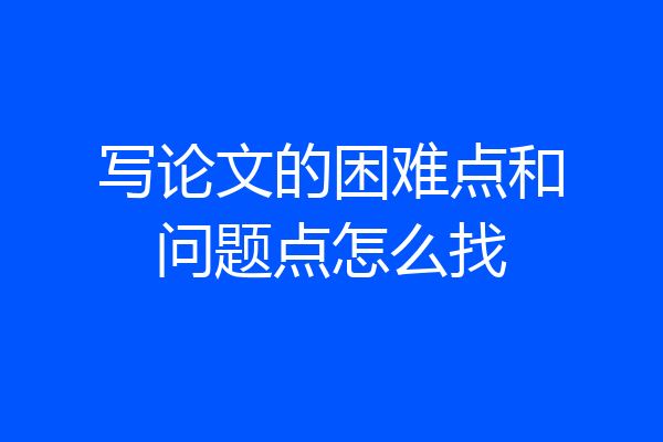 写论文的困难点和问题点怎么找