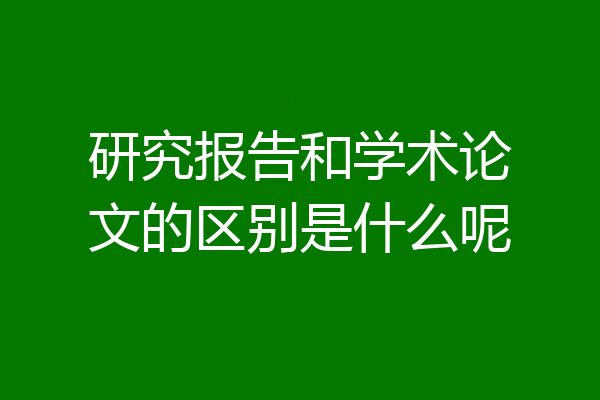 研究报告和学术论文的区别是什么呢