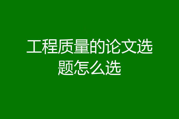 工程质量的论文选题怎么选