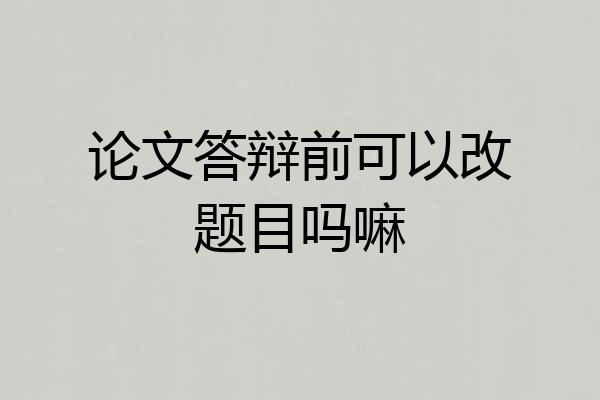 论文答辩前可以改题目吗嘛