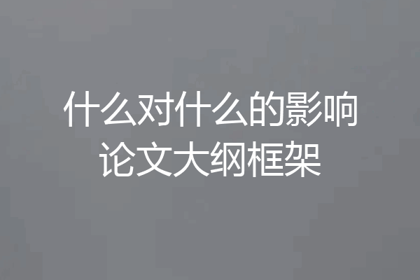 什么对什么的影响论文大纲框架
