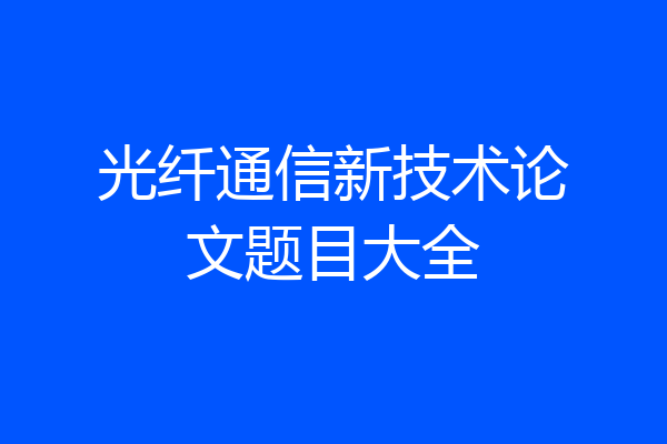 光纤通信新技术论文题目大全