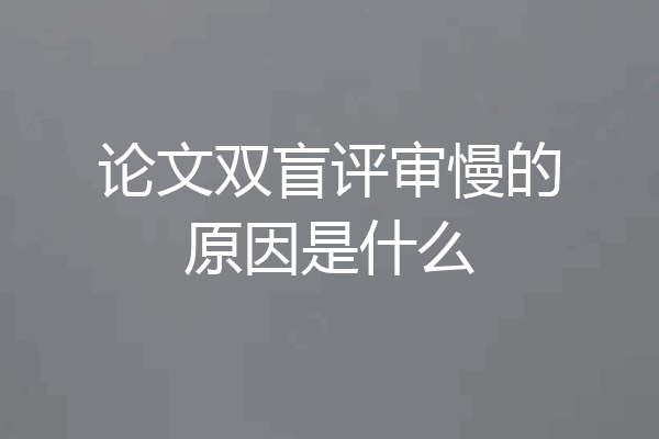 论文双盲评审慢的原因是什么