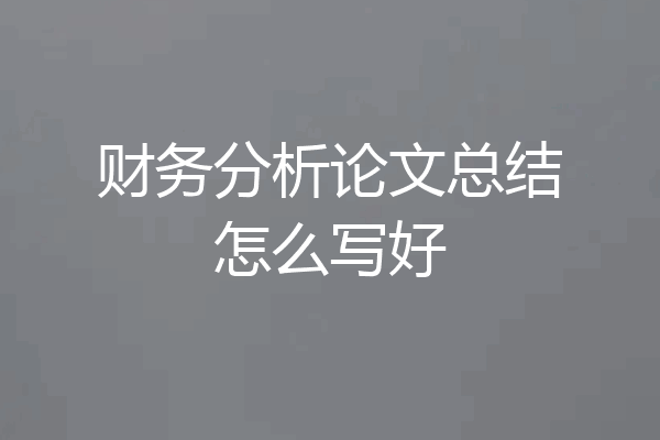财务分析论文总结怎么写好