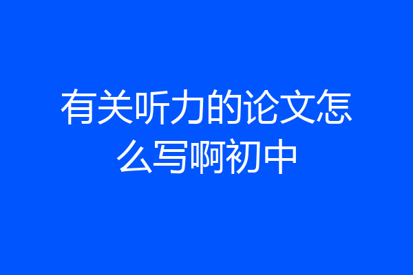 有关听力的论文怎么写啊初中