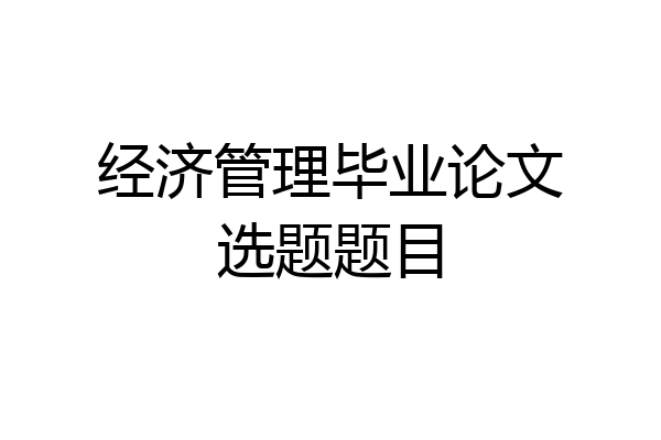 经济管理毕业论文选题题目