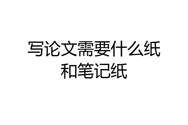 写论文需要什么纸和笔记纸