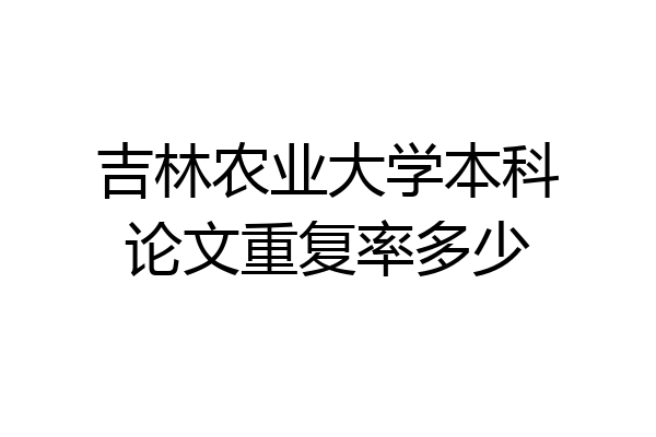 吉林农业大学本科论文重复率多少