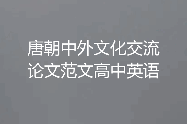 唐朝中外文化交流论文范文高中英语